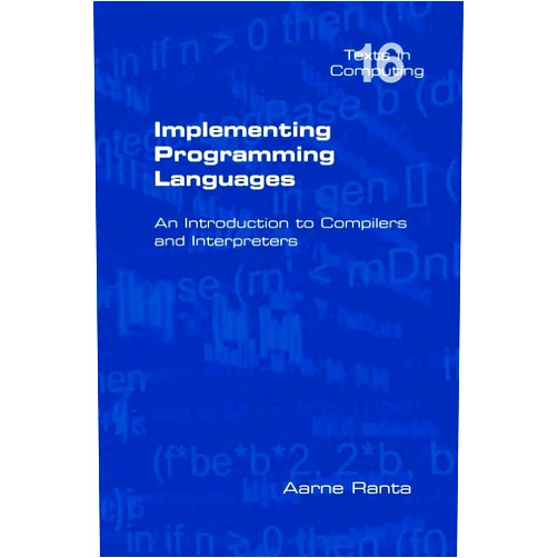 Department of Philosophy Aarne Ranta Implementing Programming Languages. an Introduction to Compilers and Interpreters (Texts in Computing)