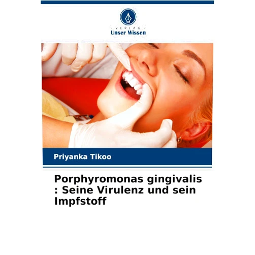 Priyanka Tikoo Porphyromonas gingivalis: Seine Virulenz und sein Impfstoff (German Edition)