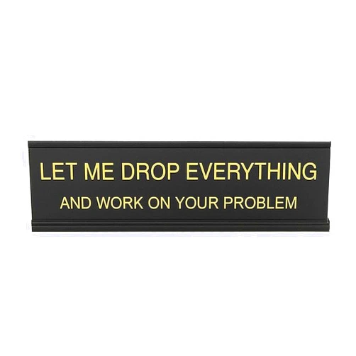 Generic Funny Office Desk Sign, Let Me Drop Everything and Work On Your Problem, Black Plastic with Aluminum Frame, 10 x 2 Inch, Novelty Nameplate for Workspace