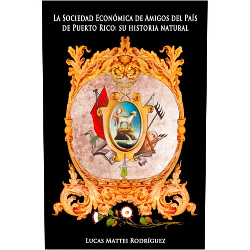 Lucas Mattei Rodríguez La Sociedad Económica de Amigos del País de Puerto Rico: Su Historia Natural (Spanish Edition)