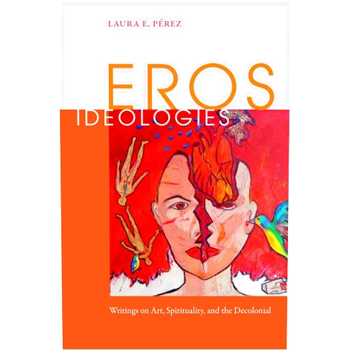 By Laura E. Pérez (Author) Eros Ideologies: Writings on Art, Spirituality, and the Decolonial