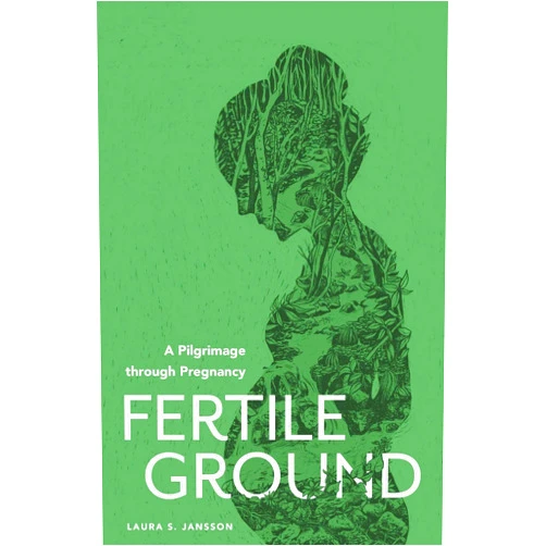 Laura S. Jansson,Clare Freeman Fertile Ground: A Pilgrimage through Pregnancy