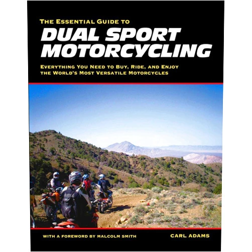 Carl Adams The Essential Guide to Dual Sport Motorcycling: Everything You Need to Buy, Ride, and Enjoy the World's Most Versatile Motor