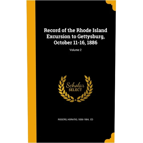 Horatio 1836-1904 ed Rogers Record of the Rhode Island Excursion to Gettysburg, October 11-16, 1886; Volume 2