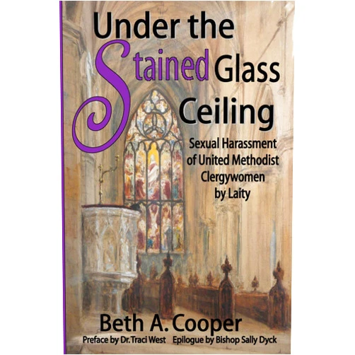 Beth A Cooper,Sally Dyck,Traci C West Under the Stained Glass Ceiling: Sexual Harassment of United Methodist Clergywomen by Laity