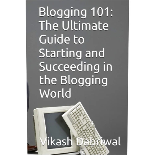 Vikash Dabriwal Blogging 101: The Ultimate Guide to Starting and Succeeding in the Blogging World