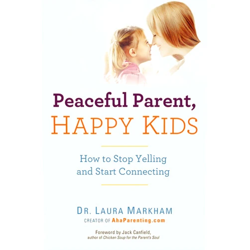 Dr. Laura Markham Peaceful Parent, Happy Kids: How to Stop Yelling and Start Connecting (The Peaceful Parent Series)