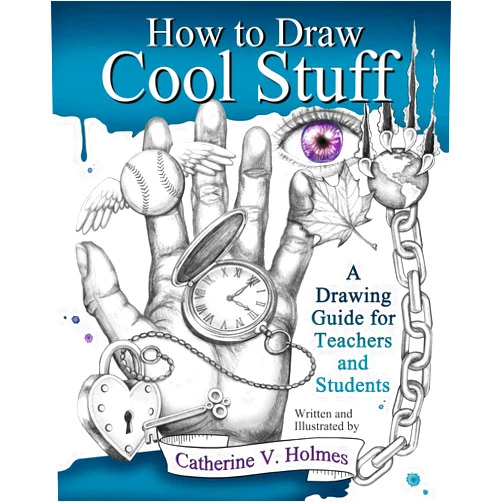 Catherine V Holmes How to Draw Cool Stuff: A Drawing Guide for Teachers and Students
