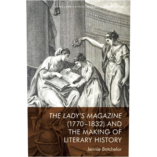 Jennie Batchelor The Lady’s Magazine (1770–1832) and the Making of Literary History (Edinburgh Critical Studies in Romanticism)