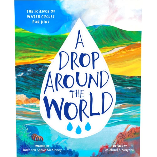 Barbara Shaw McKinney,Michael S. Maydak A Drop Around the World: The Science Of Water Cycles On Planet Earth For Kids (Earth Science, Science Books For Kids, Nature Books)