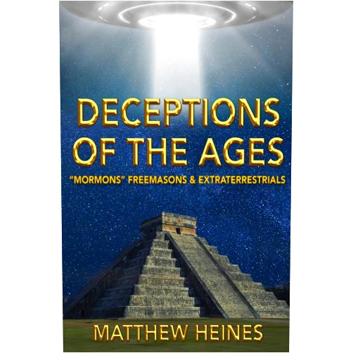 Matthew Heines Deceptions of the Ages: Mormons Freemasons and Extraterrestrials