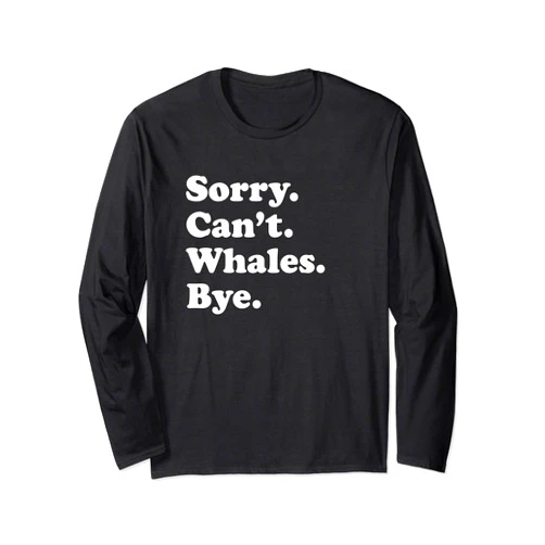 Funny Sorry Can't Whales Bye Gift Funny Whale Gift for Men Women Boys or Girls Long Sleeve T-Shirt
