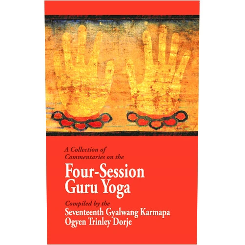 Ninth Karmapa Wangchuk Dorje,Fifth Shamar Konchok Yenlak,Karmay Khenchen Rinchen Dargye,Fifteenth Karmapa Khakhyap Dorje A Collection of Commentaries on the Four-Session Guru Yoga: Compiled by the Seventeenth Gyalwang Karmapa Ogyen Trinley Dorje
