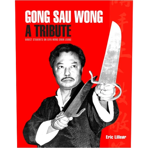 Eric Lilleør Gong Sau Wong: A Tribute: Direct Students on Sifu Wong Shun Leung: Get a Unique Insight Into the Life and Legacy of a Martial Arts Legend