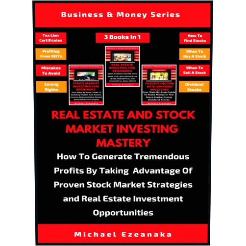 Michael Ezeanaka Real Estate And Stock Market Investing Mastery (3 Books In 1): How To Generate Tremendous Profits By Taking Advantage Of Proven Stock Market Strategies And Real Estate Investment Opportunities