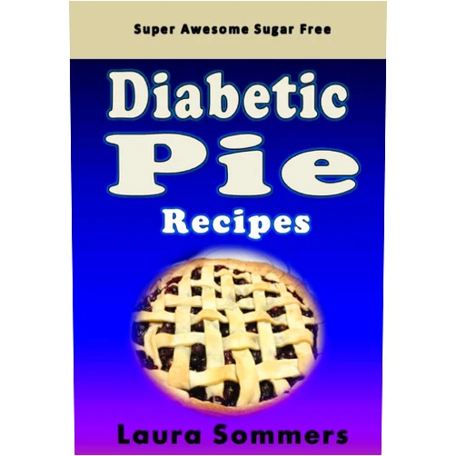 Laura Sommers Super Awesome Sugar Free Diabetic Pie Recipes: Low Sugar Versions of Your Favorite Pies