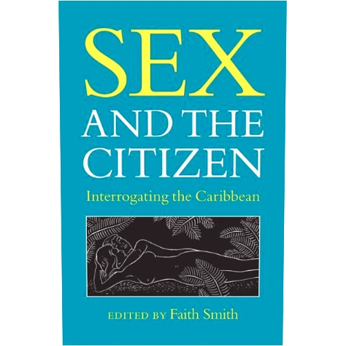 Faith L. Smith Sex and the Citizen: Interrogating the Caribbean (New World Studies)