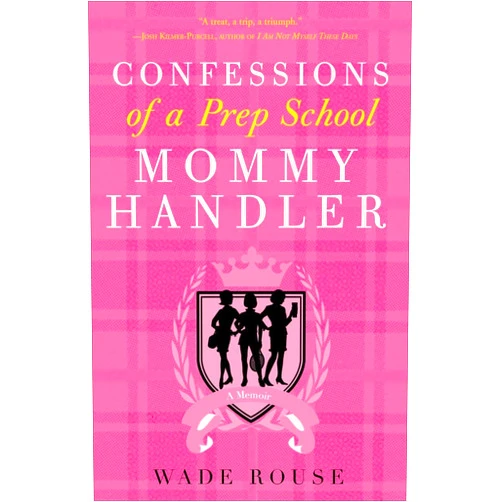 Wade Rouse Confessions of a Prep School Mommy Handler: A Memoir