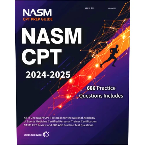 James Flipowski NASM CPT 2024-2025: All in One NASM CPT Text Book for the National Academy of Sports Medicine Certified Personal Trainer Certification. NASM CPT Review and 686 ASE Practice Test Questions