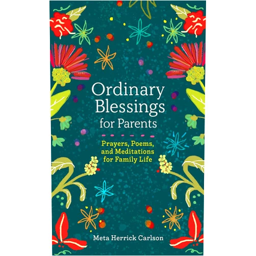 Meta Herrick Carlson Ordinary Blessings for Parents: Prayers, Poems, and Meditations for Family Life (The Ordinary Blessings Series, 2)