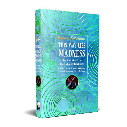 Lee Murray,Dave Jeffery,Alan Baxter,Freddie Bonfanti,Georgina Bruce,Ramsey Campbell,Grace Chan,Ryan Cole,L.E. Daniels,Kayleigh Dobbs,Sean Hogan,Alma Katsu,Amanda Cecelia Lang,Sara Larner,Jonathan Maberry,Marie O'Regan,Cynthia Pelayo,Callum Rowland,Sumiko Saulson,Sayan J. Soselisa,C.D. Vázquez,Emily Ruth Verona,Stephen Volk,Tim Waggoner,Stephanie M. Wytovich This Way Lies Madness (Beyond and Within)