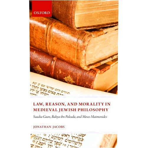Jonathan Jacobs Law, Reason, and Morality, in Medieval Jewish Philosophy: Sadia Gaon, Bahya ibn Pakuda, and Moses Maimonides
