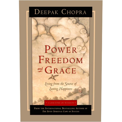 Deepak Chopra M.D. Power, Freedom, and Grace: Living from the Source of Lasting Happiness