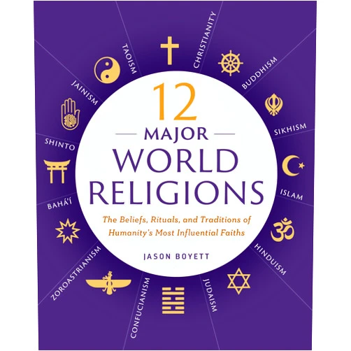 Jason Boyett 12 Major World Religions: The Beliefs, Rituals, and Traditions of Humanity's Most Influential Faiths