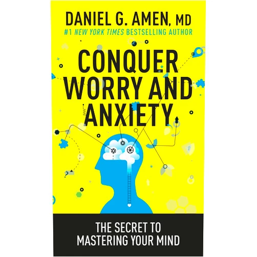Daniel G. Amen, MD Conquer Worry and Anxiety: The Secret to Mastering Your Mind