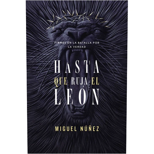Miguel Núñez Dr.,Ph. D. Rev. Augustus Nicodemus Lopes Hasta que ruja el León: Firmes en la batalla por la verdad (Spanish Edition)