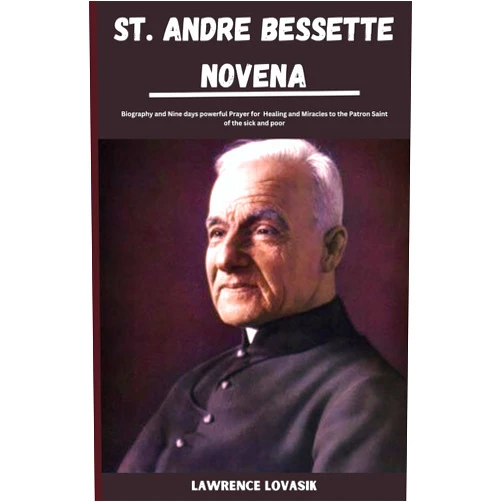 Lawrence Lovasik ST. ANDRE BESSETTE NOVENA: Biography and Nine days powerful Prayer for Healing and Miracles to the Patron Saint of the sick and poor (Divine Novena Quest)