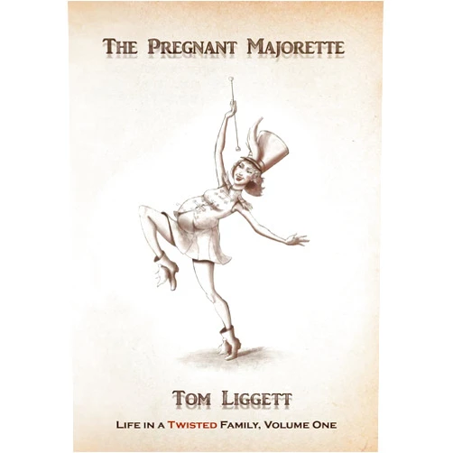 Tom Liggett The Pregnant Majorette: Life in a Twisted Family, Volume One (Life in a Twisted Family, Volume One. Book 1)