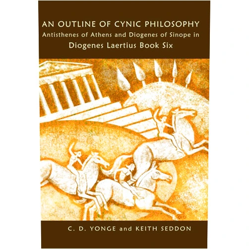 Dr Keith Seddon,C D Yonge An Outline of Cynic Philosophy: Antisthenes of Athens and Diogenes of Sinope in Diogenes Laertius Book Six