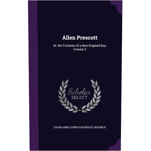 By Susan Anne Livingston Ridley Sedgwick (Author) Allen Prescott: Or, the Fortunes of a New-England Boy, Volume 2