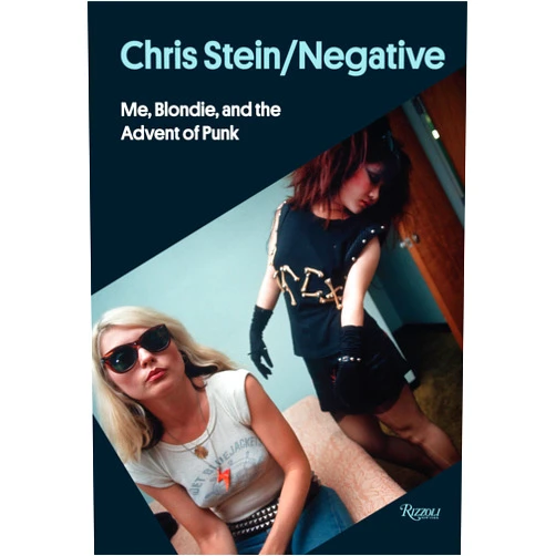 Chris Stein,Shepard Fairey,Deborah Harry,Glenn O'Brien Chris Stein / Negative: Me, Blondie, and the Advent of Punk