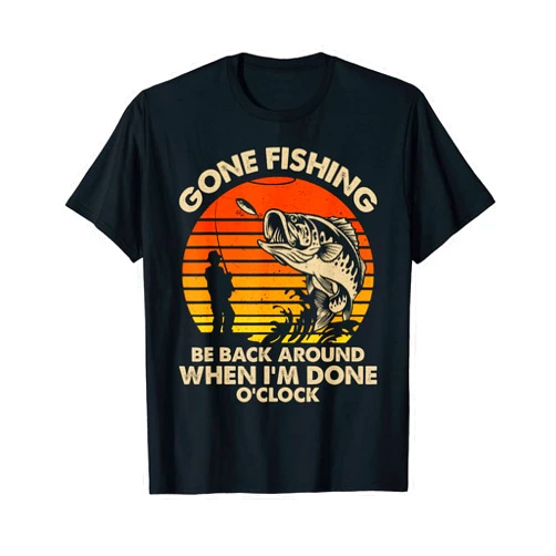 Gone Fishing Be Back Around When I'm Done O'clock T-Shirt
