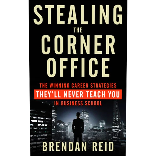 Brendan Reid Stealing the Corner Office: The Winning Career Strategies They'll Never Teach You in Business School
