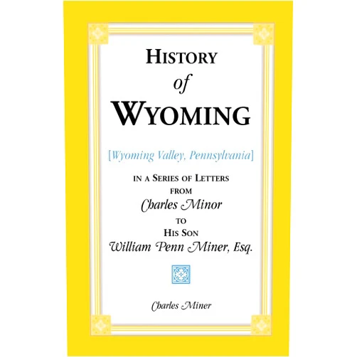 By Charles Miner (Author) History of Wyoming (Valley, Pennsylvania) in a Series of Letters from Charles Minor to His Son William Penn Miner, Esq.