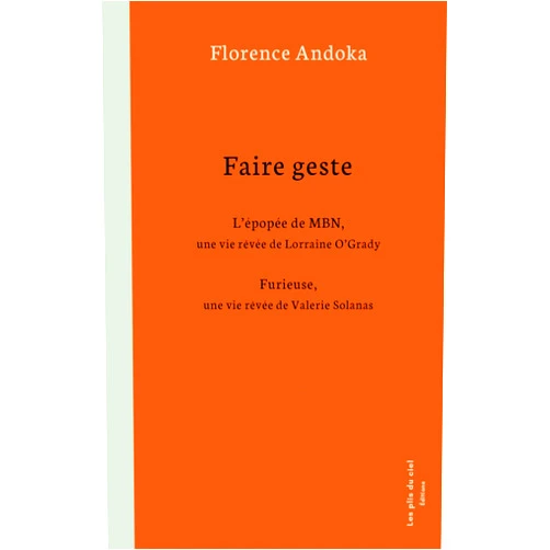 Florence Andoka Faire geste: L'épopée de MBN, une vie rêvée de Lorraine O'Grady / Furieuse, une vie rêvée de Valerie Solanas