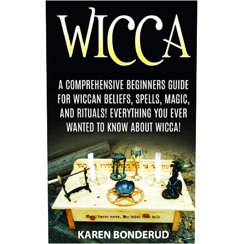 Karen Bonderud Wicca: Wicca Beliefs, Spells, Magic, and Rituals, for Beginners! Everything You Ever Wanted to Know About Wicca!