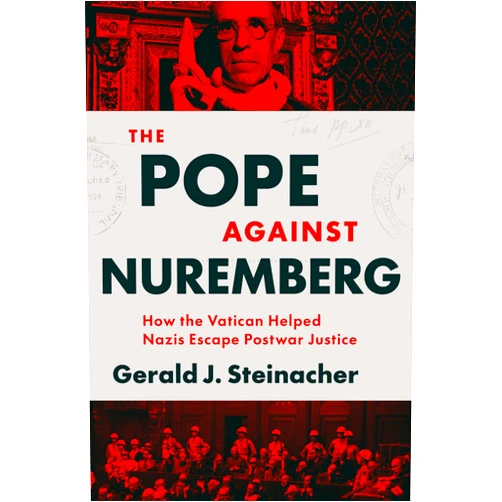 Gerald J. Steinacher The Pope Against Nuremberg: How the Vatican Helped Nazis Escape Postwar Justice