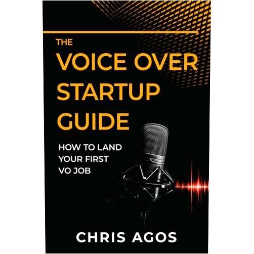 Chris Agos The Voice Over Startup Guide: How to Land Your First VO Job (The Voice Over and Voice Acting)