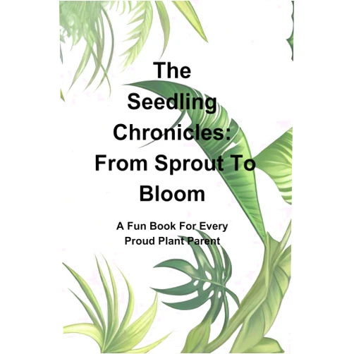 A C Kemp The Seedling Chronicles: From Sprout To Bloom: A Fun Book For Every Plant Parent