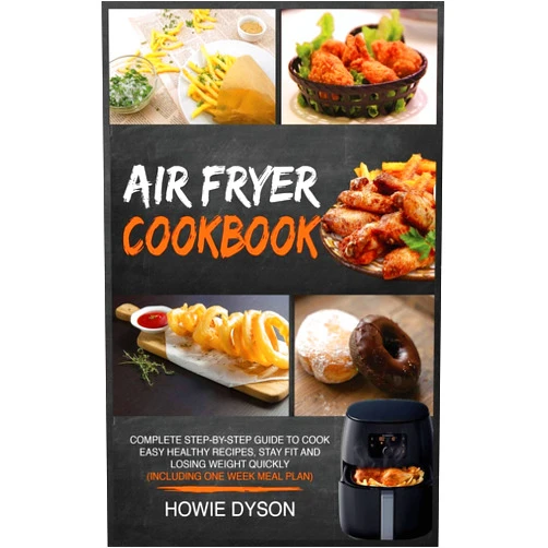 By Howie Dyson (Author) Air Fryer Cookbook: Complete Step-by-Step Guide to Cook Easy Healthy Recipes, Stay Fit and Losing Weight Quickly (Including One Week Meal Plan)