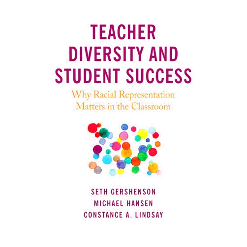 Seth Gershenson,Michael Hansen,Constance A. Lindsay Teacher Diversity and Student Success: Why Racial Representation Matters in the Classroom