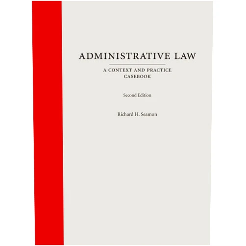 Richard Henry Seamon Administrative Law: A Context and Practice Casebook (Carolina Academic Press Contex and Practice)