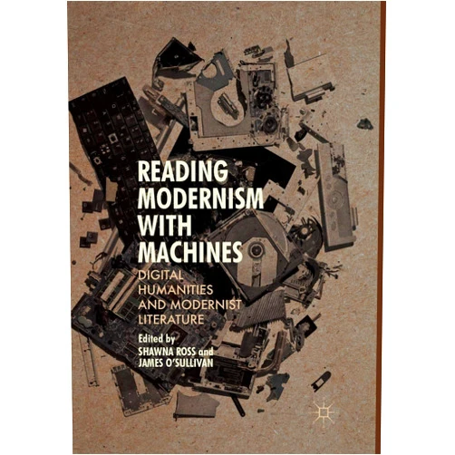 By Shawna Ross (Editor), James O'Sullivan (Editor) Reading Modernism with Machines: Digital Humanities and Modernist Literature