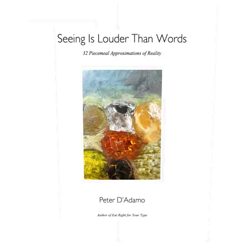 Dr Peter D'Adamo Seeing Is Louder Than Words: 32 Piecemeal Approximations of Reality