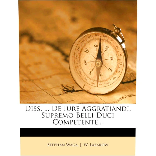 By Stephan Waga (Author), J. W. Lazarow (Creator) Diss. ... De Iure Aggratiandi, Supremo Belli Duci Competente...
