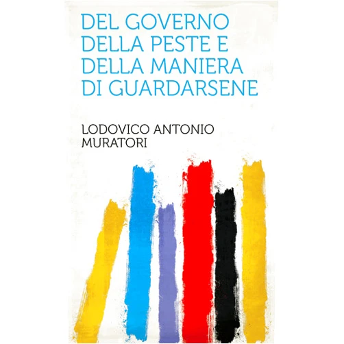 Lodovico Antonio Muratori Del Governo Della Peste E Della Maniera Di Guardarsene (Italian Edition)